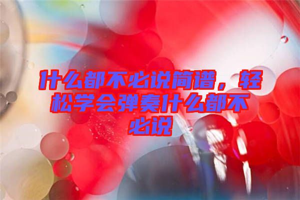 什么都不必說簡譜，輕松學(xué)會彈奏什么都不必說