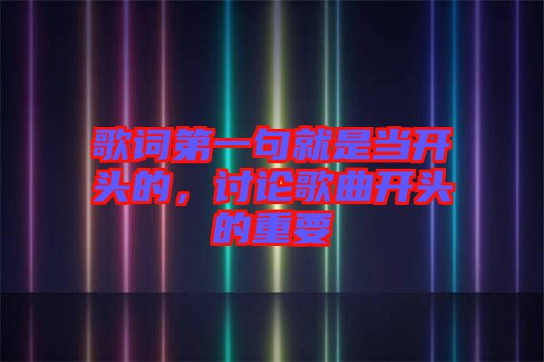 歌詞第一句就是當(dāng)開(kāi)頭的，討論歌曲開(kāi)頭的重要