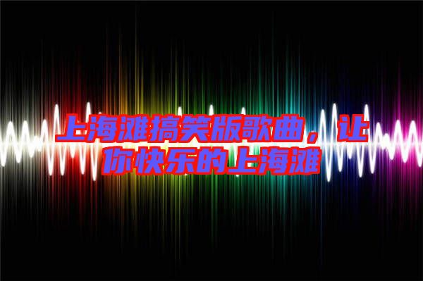 上海灘搞笑版歌曲，讓你快樂的上海灘