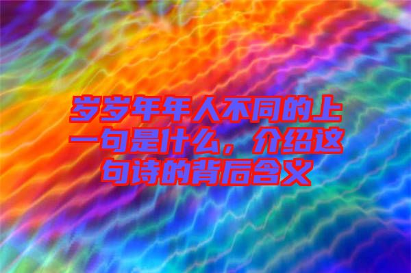 歲歲年年人不同的上一句是什么，介紹這句詩(shī)的背后含義