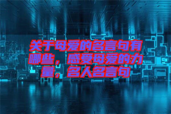 關(guān)于母愛的名言句有哪些，感受母愛的力量，名人名言句