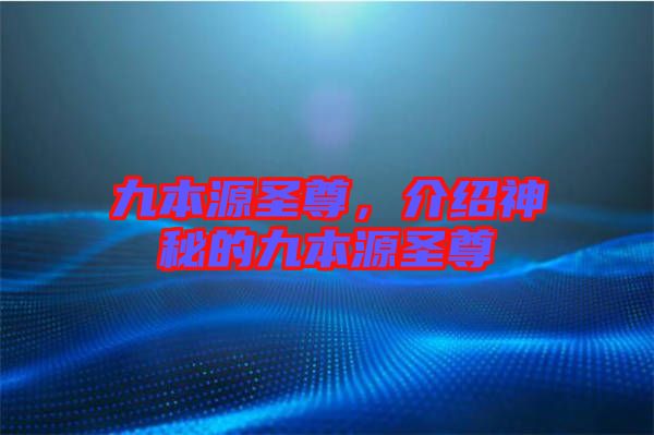 九本源圣尊，介紹神秘的九本源圣尊
