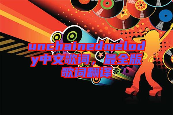 unchainedmelody中文歌詞，最全版歌詞翻譯