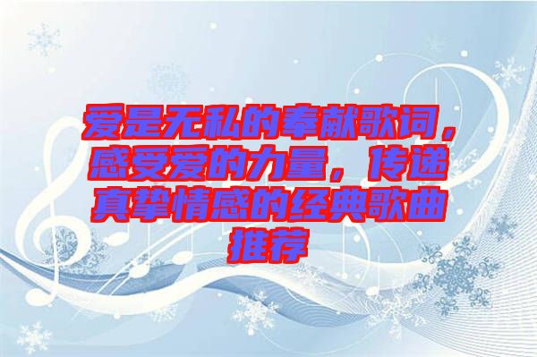 愛是無私的奉獻歌詞，感受愛的力量，傳遞真摯情感的經(jīng)典歌曲推薦