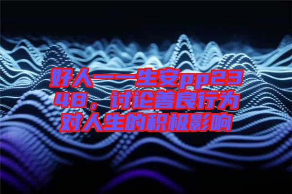 好人一一生安pp2348，討論善良行為對人生的積極影響