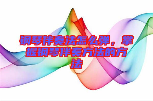 鋼琴伴奏法怎么彈，掌握鋼琴伴奏方法的方法