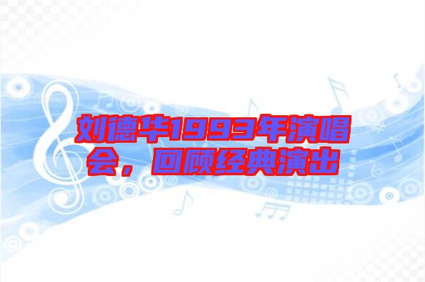劉德華1993年演唱會(huì)，回顧經(jīng)典演出