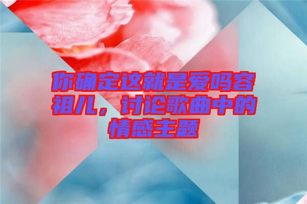 你確定這就是愛嗎容祖兒，討論歌曲中的情感主題