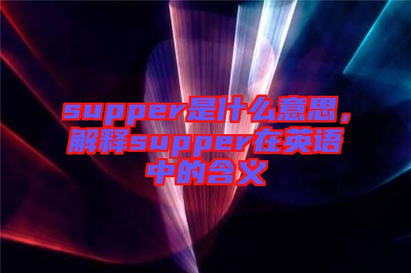 supper是什么意思，解釋supper在英語(yǔ)中的含義