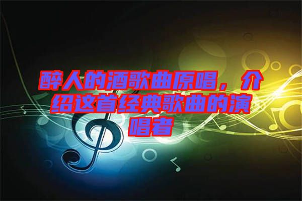 醉人的酒歌曲原唱，介紹這首經(jīng)典歌曲的演唱者