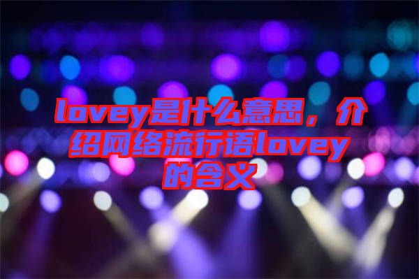 lovey是什么意思，介紹網(wǎng)絡(luò)流行語lovey的含義