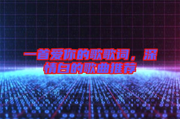 一首愛你的歌歌詞，深情白的歌曲推薦