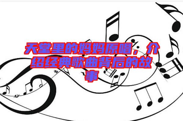天堂里的媽媽原唱，介紹經(jīng)典歌曲背后的故事