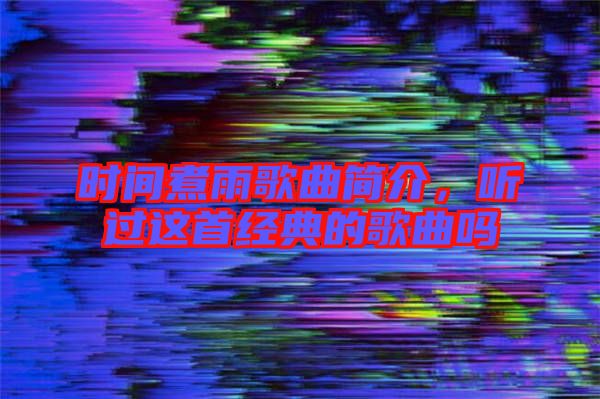 時(shí)間煮雨歌曲簡介，聽過這首經(jīng)典的歌曲嗎