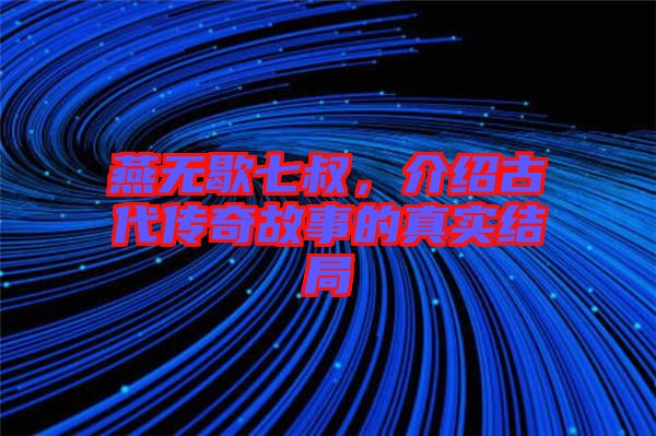 燕無歇七叔，介紹古代傳奇故事的真實結(jié)局