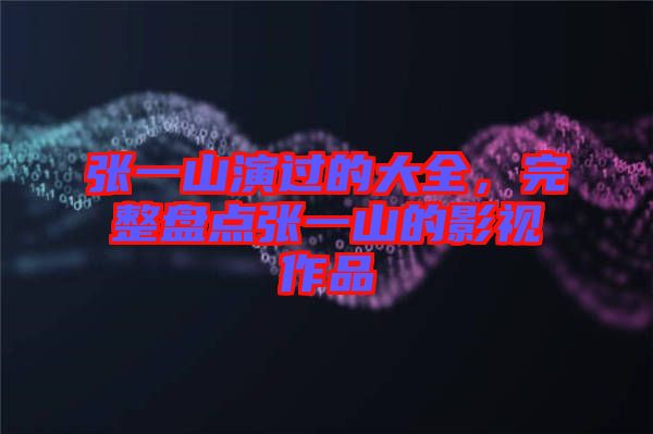 張一山演過(guò)的大全，完整盤(pán)點(diǎn)張一山的影視作品