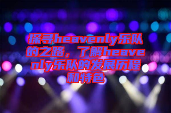 探尋heavenly樂隊的之路，了解heavenly樂隊的發(fā)展歷程和特色