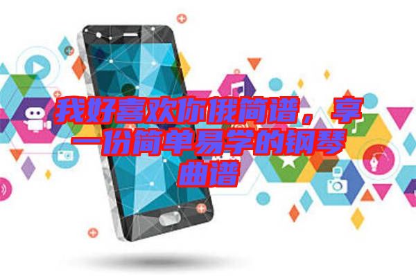我好喜歡你俄簡(jiǎn)譜，享一份簡(jiǎn)單易學(xué)的鋼琴曲譜