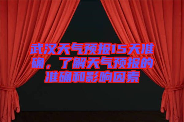 武漢天氣預(yù)報15天準(zhǔn)確，了解天氣預(yù)報的準(zhǔn)確和影響因素