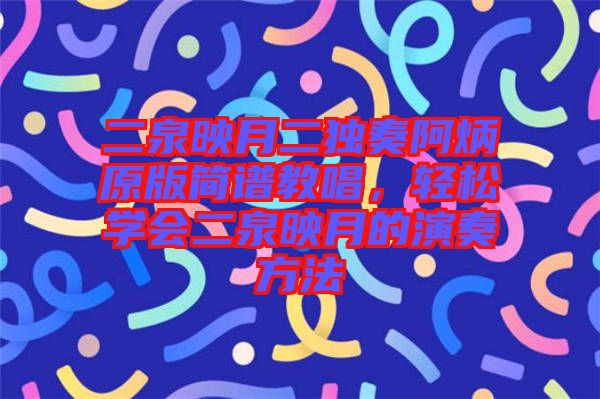 二泉映月二獨(dú)奏阿炳原版簡(jiǎn)譜教唱，輕松學(xué)會(huì)二泉映月的演奏方法