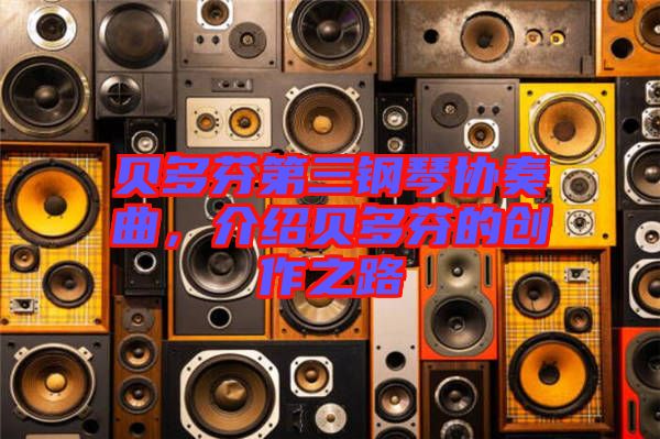 貝多芬第三鋼琴協(xié)奏曲，介紹貝多芬的創(chuàng)作之路