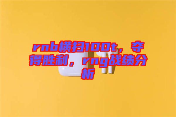 rnb橫掃100t，奪得勝利，rng戰(zhàn)績分析