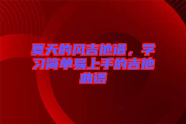 夏天的風(fēng)吉他譜，學(xué)習(xí)簡單易上手的吉他曲譜