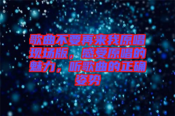 歌曲不要再來我原唱現(xiàn)場版，感受原唱的魅力，聽歌曲的正確姿勢