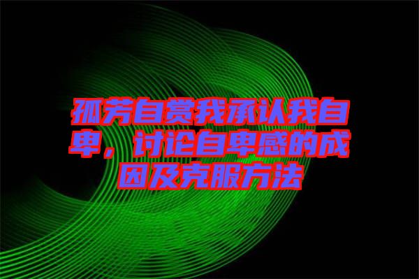 孤芳自賞我承認我自卑，討論自卑感的成因及克服方法