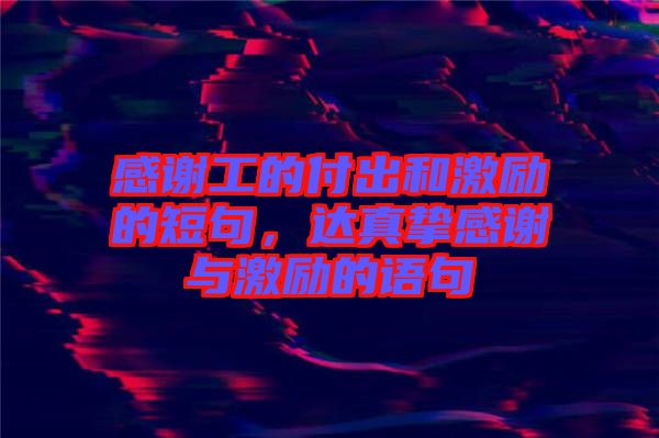感謝工的付出和激勵(lì)的短句，達(dá)真摯感謝與激勵(lì)的語句