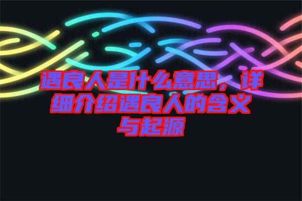 遇良人是什么意思，詳細(xì)介紹遇良人的含義與起源