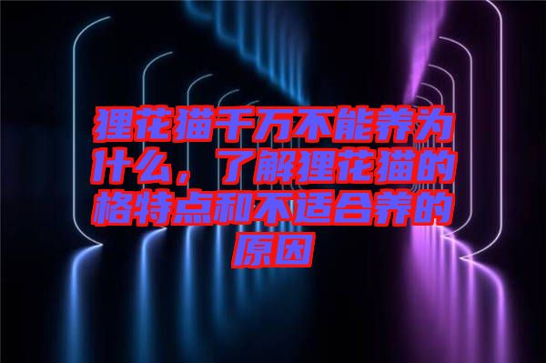 貍花貓千萬不能養(yǎng)為什么，了解貍花貓的格特點(diǎn)和不適合養(yǎng)的原因
