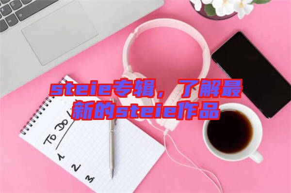 steie專輯，了解最新的steie作品