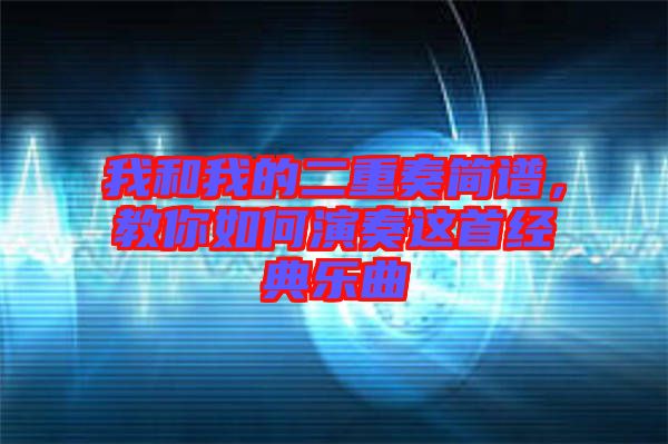 我和我的二重奏簡譜，教你如何演奏這首經(jīng)典樂曲