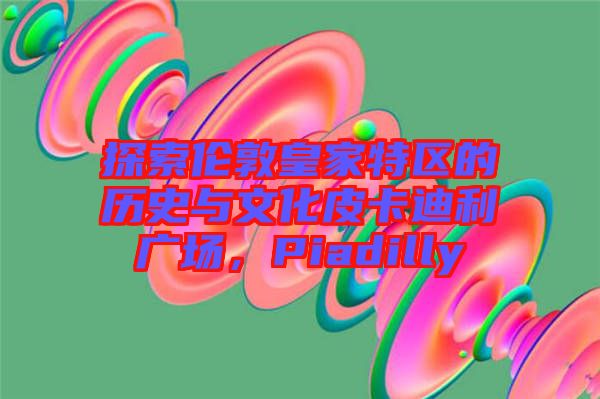 探索倫敦皇家特區(qū)的歷史與文化皮卡迪利廣場，Piadilly