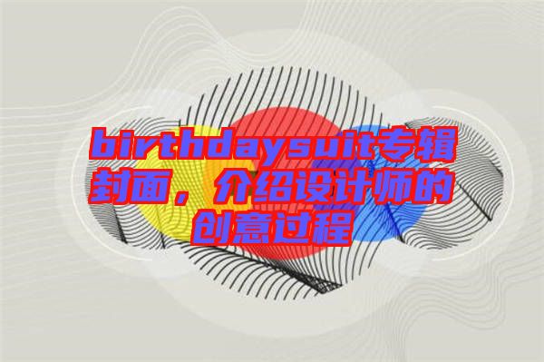 birthdaysuit專輯封面，介紹設(shè)計師的創(chuàng)意過程