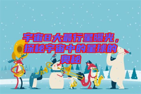 宇宙8大最行星曝光，探秘宇宙中的星球的奧秘