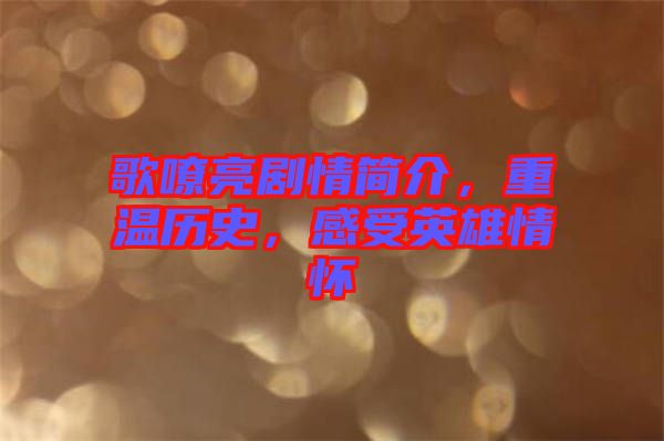 歌嘹亮劇情簡(jiǎn)介，重溫歷史，感受英雄情懷
