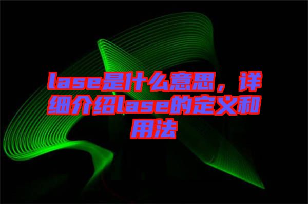 lase是什么意思，詳細(xì)介紹lase的定義和用法