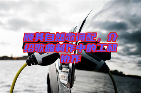 順其自然歌詞配，介紹歌曲制作中的工和協(xié)作