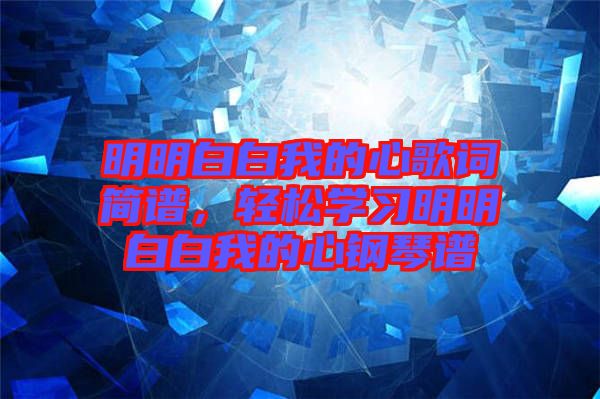 明明白白我的心歌詞簡譜，輕松學(xué)習(xí)明明白白我的心鋼琴譜