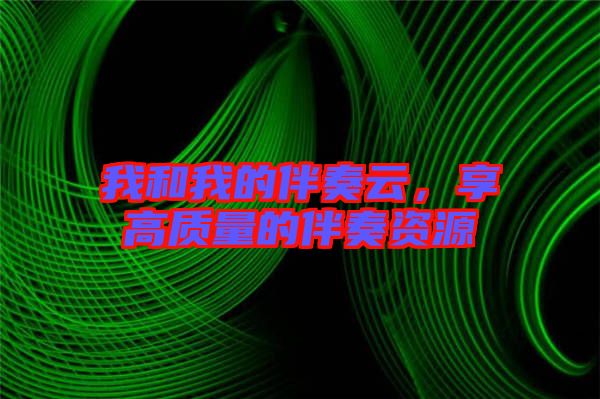 我和我的伴奏云，享高質(zhì)量的伴奏資源
