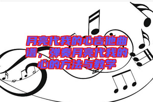 月亮代我的心吉他曲譜，彈奏月亮代我的心的方法與教學(xué)