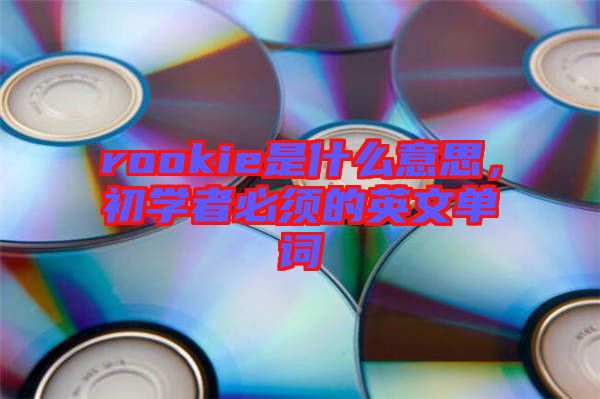 rookie是什么意思，初學(xué)者必須的英文單詞