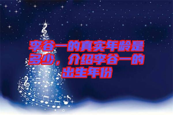 李谷一的真實(shí)年齡是多少，介紹李谷一的出生年份