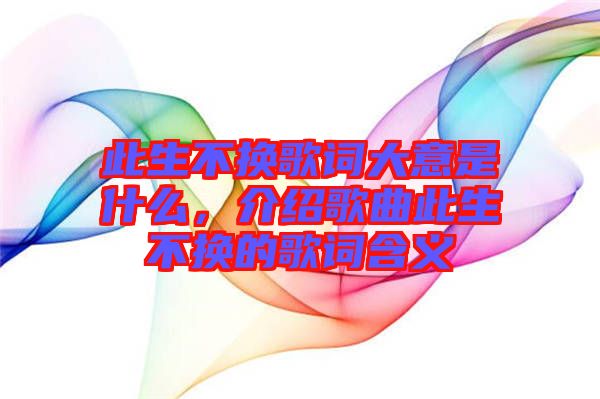 此生不換歌詞大意是什么，介紹歌曲此生不換的歌詞含義