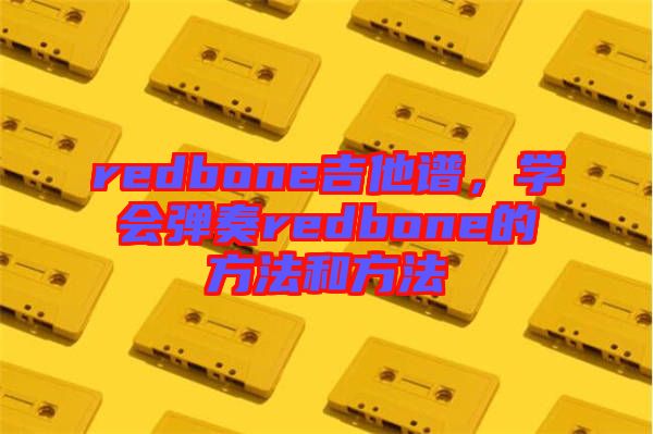 redbone吉他譜，學(xué)會彈奏redbone的方法和方法