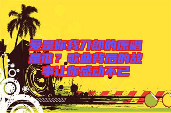 愛是你我刀郎的原唱是誰(shuí)？歌曲背后的故事讓你感動(dòng)不已
