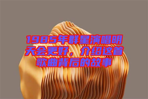 1985年群星演唱明天會更好，介紹這首歌曲背后的故事