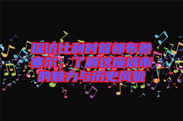 探訪比利時(shí)首都布魯塞爾，了解這座城市的魅力與歷史風(fēng)貌